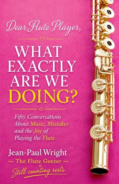 Jean-Paul Wright- Dear Flute Player, What Exactly Are We Doing?: Fifty Conversations About Music, Mistakes and the Joy of Playing the Flute